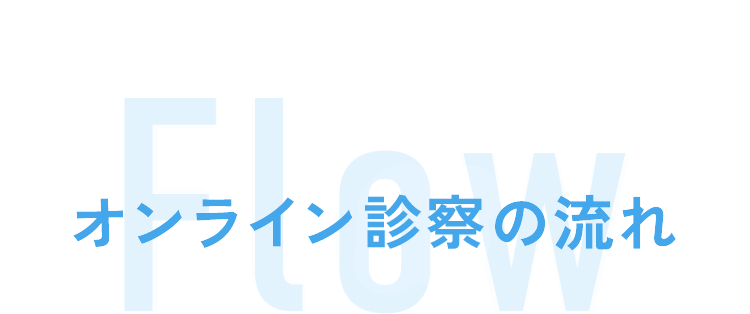 オンライン診察の流れ Flow