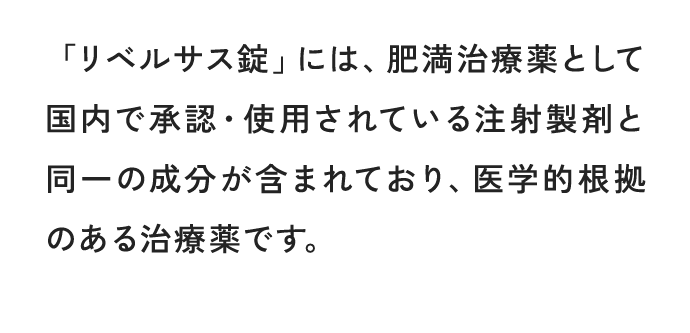 「リベルサス錠」には、肥満治療薬として国内で承認・使用されている注射製剤と同一の成分が含まれており、医学的根拠のある治療薬です。