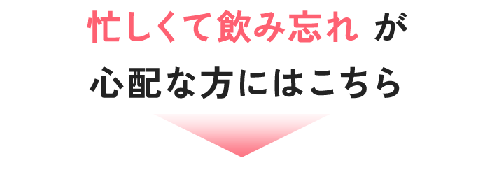 忙しくて飲み忘れが心配な方にはこちら