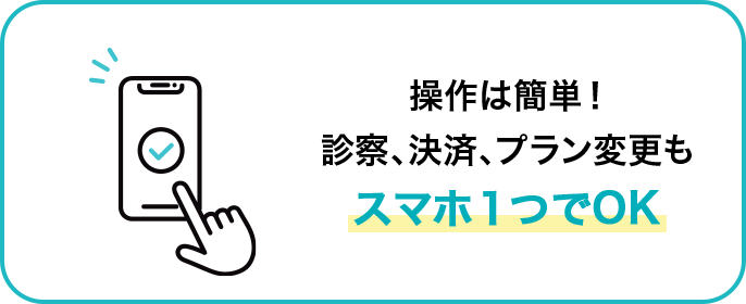 操作は簡単！診察、決済、プラン変更もスマホ１つでOK