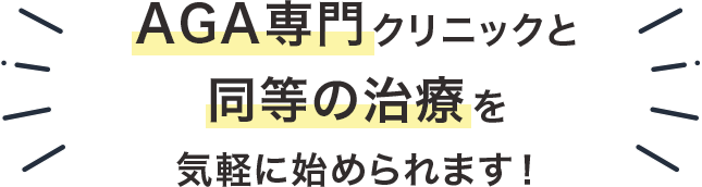 AGA専門クリニックと同等の治療を気軽に始められます！