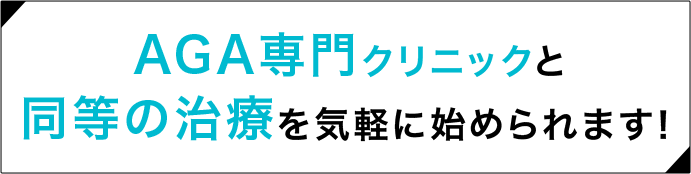 AGA専門クリニックと同等の治療を気軽に始められます！