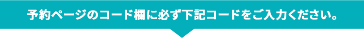 予約ページのコード欄に必ず下記コードをご入力ください。