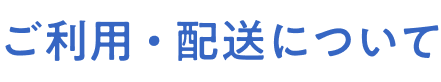 ご利用 ・ 配送について