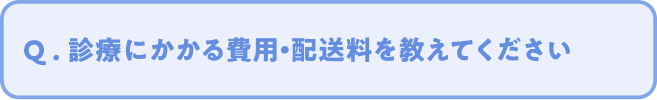 Q. 診療にかかる費用・配送料を教えてください