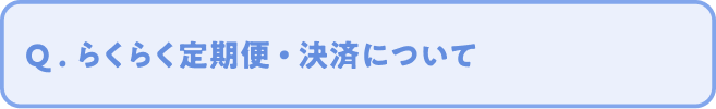 Q. らくらく定期便 ・ 決済について