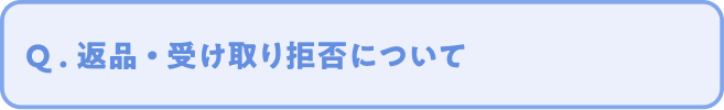Q. 返品 ・ 受け取り拒否について