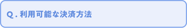 Q. 利用可能な決済方法