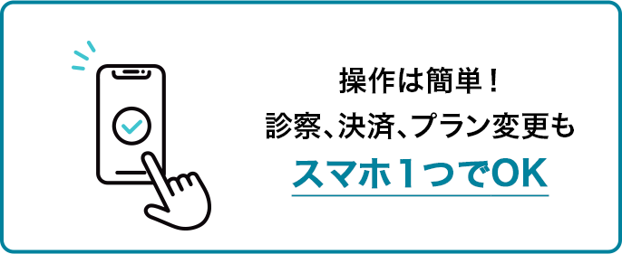 操作は簡単！診察、決済、プラン変更もスマホ１つでOK