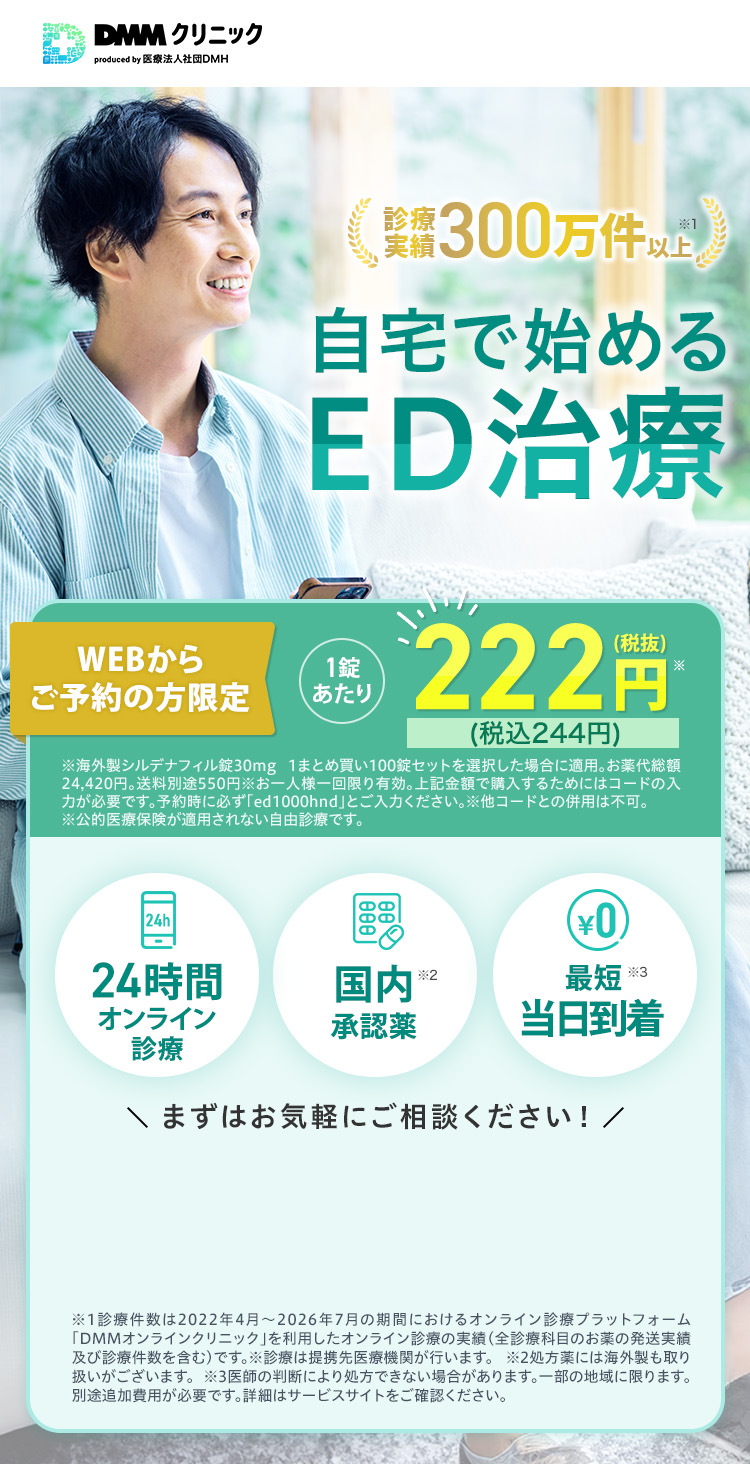 診療実績300万件以上 自宅で始めるED治療 WEBからご予約の方限定 1錠あたり税抜222円(税込244円) 24時間オンライン診療 国内承認薬 最短当日到着 まずはお気軽にご相談ください！