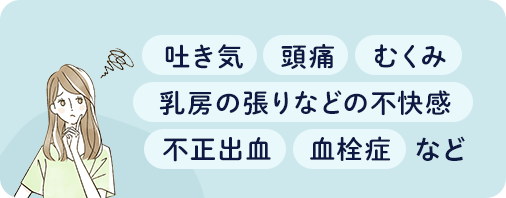 ・吐き気・頭痛・むくみ・乳房の張りなどの不快感・不正出血・血栓症など